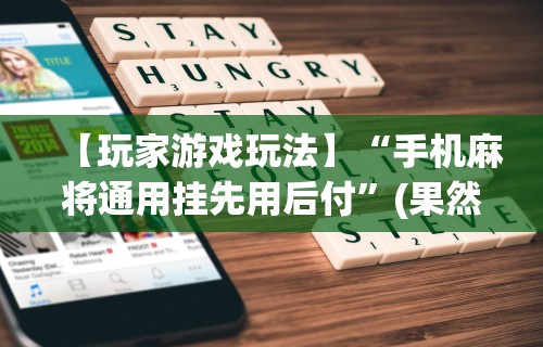 【玩家游戏玩法】“手机麻将通用挂先用后付	”(果然有透视挂)