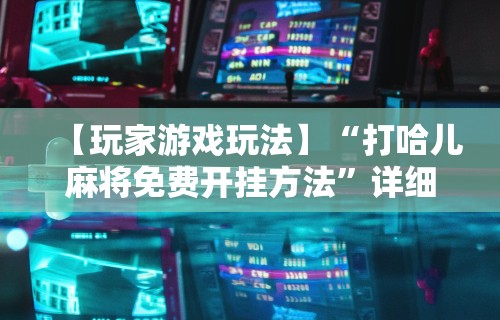 【玩家游戏玩法】“打哈儿麻将免费开挂方法”详细分享装挂步骤教程