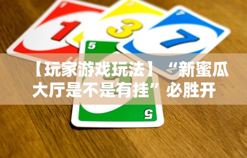 【玩家游戏玩法】“新蜜瓜大厅是不是有挂”必胜开挂神器