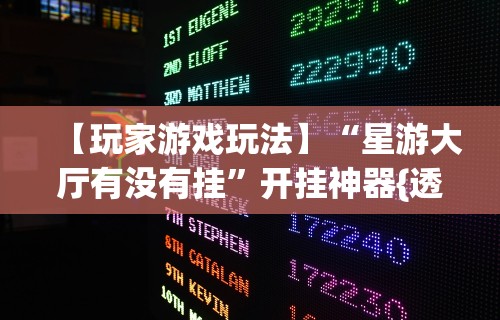 【玩家游戏玩法】“星游大厅有没有挂”开挂神器{透视辅助}全揭秘