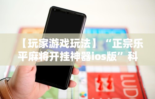 【玩家游戏玩法】“正宗乐平麻将开挂神器ios版”科技辅助神器手机
