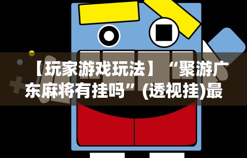 【玩家游戏玩法】“聚游广东麻将有挂吗	”(透视挂)最新辅助详细教程