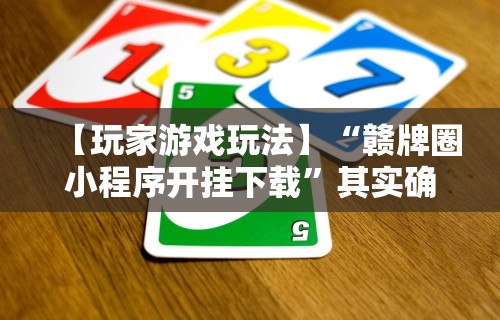 【玩家游戏玩法】“赣牌圈小程序开挂下载”其实确实有挂