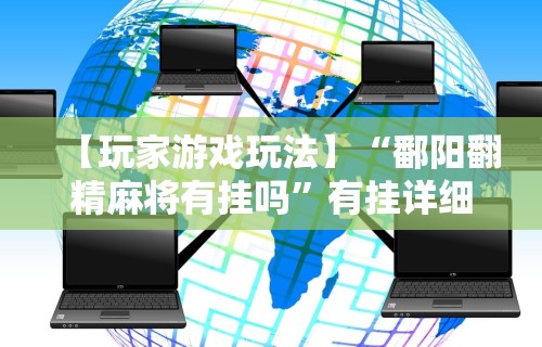 【玩家游戏玩法】“鄱阳翻精麻将有挂吗	”有挂详细开挂教程