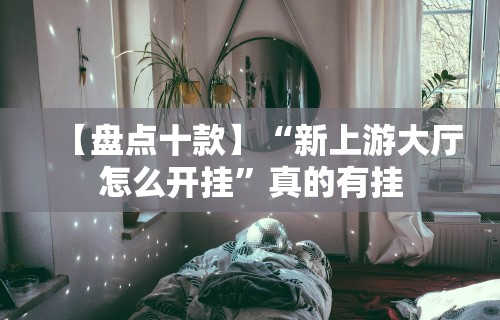 【盘点十款】“新上游大厅怎么开挂”真的有挂