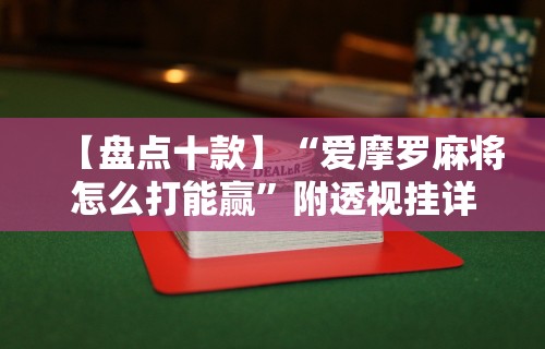 【盘点十款】“爱摩罗麻将怎么打能赢”附透视挂详细教程