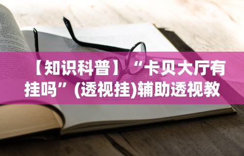 【知识科普】“卡贝大厅有挂吗	”(透视挂)辅助透视教程