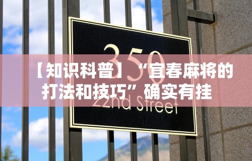 【知识科普】“宜春麻将的打法和技巧”确实有挂