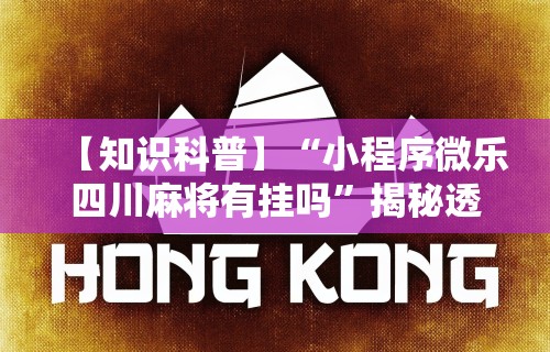 【知识科普】“小程序微乐四川麻将有挂吗”揭秘透视辅助万能挂