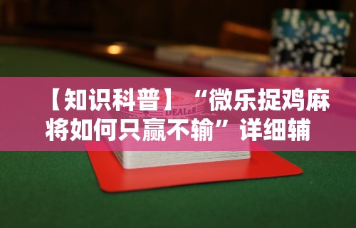 【知识科普】“微乐捉鸡麻将如何只赢不输”详细辅助透视