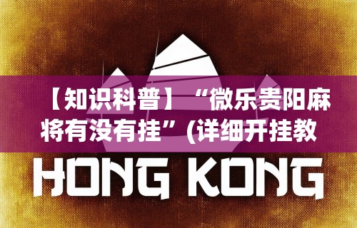 【知识科普】“微乐贵阳麻将有没有挂	”(详细开挂教程)