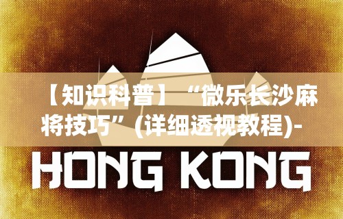 【知识科普】“微乐长沙麻将技巧	”(详细透视教程)-知乎