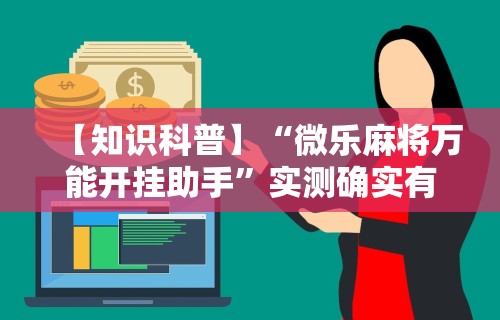 【知识科普】“微乐麻将万能开挂助手”实测确实有挂