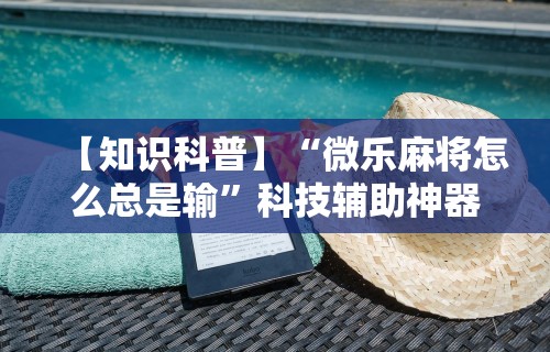 【知识科普】“微乐麻将怎么总是输”科技辅助神器手机版教程