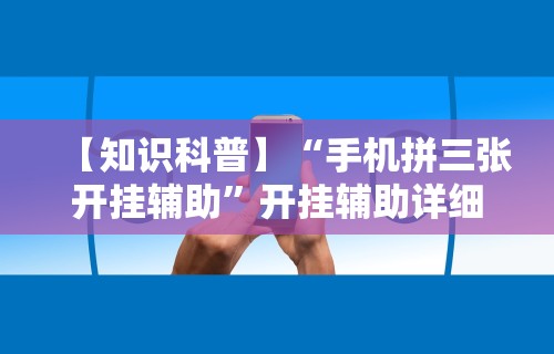 【知识科普】“手机拼三张开挂辅助”开挂辅助详细步骤