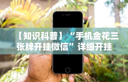 【知识科普】“手机金花三张牌开挂微信”详细开挂玩法