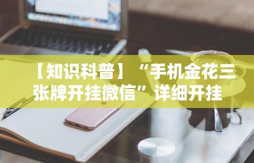 【知识科普】“手机金花三张牌开挂微信”详细开挂玩法