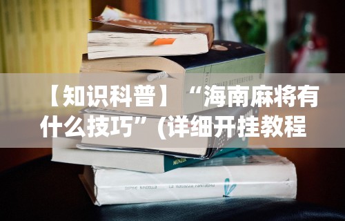 【知识科普】“海南麻将有什么技巧	”(详细开挂教程)