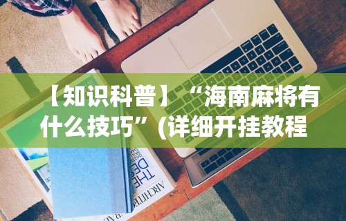 【知识科普】“海南麻将有什么技巧”(详细开挂教程)