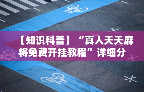 【知识科普】“真人天天麻将免费开挂教程	”详细分享装挂步骤