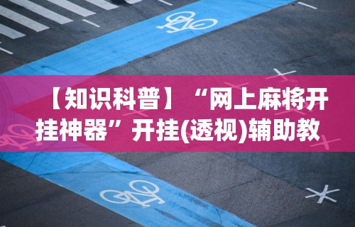 【知识科普】“网上麻将开挂神器”开挂(透视)辅助教程