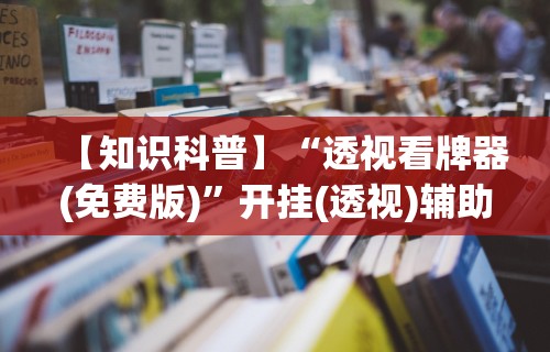 【知识科普】“透视看牌器(免费版)”开挂(透视)辅助教程