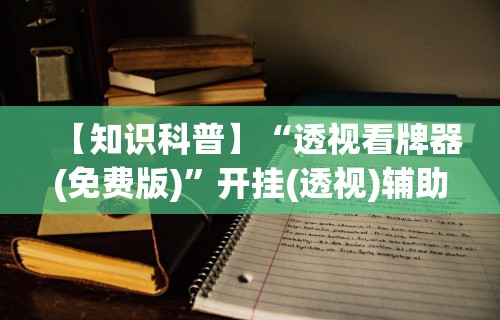 【知识科普】“透视看牌器(免费版)”开挂(透视)辅助教程