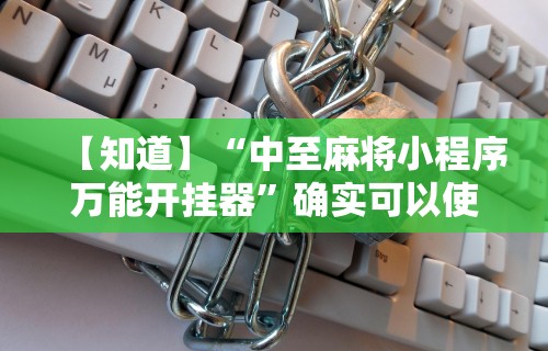 【知道】“中至麻将小程序万能开挂器”确实可以使用辅助