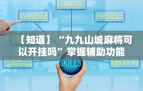 【知道】“九九山城麻将可以开挂吗”掌握辅助功能必胜规则