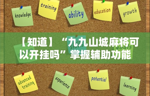 【知道】“九九山城麻将可以开挂吗	”掌握辅助功能必胜规则