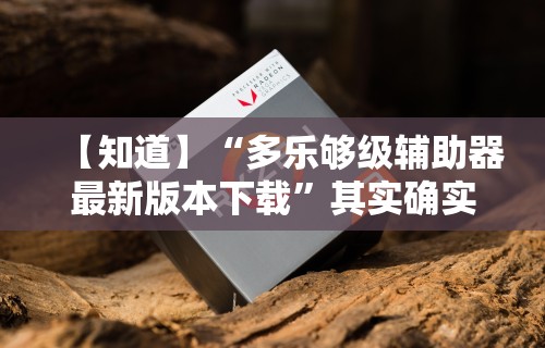 【知道】“多乐够级辅助器最新版本下载”其实确实有挂