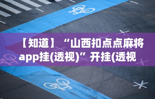 【知道】“山西扣点点麻将app挂(透视)”开挂(透视)辅助教程