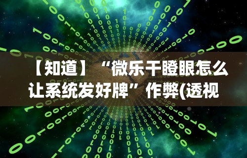 【知道】“微乐干瞪眼怎么让系统发好牌”作弊(透视)透视辅助
