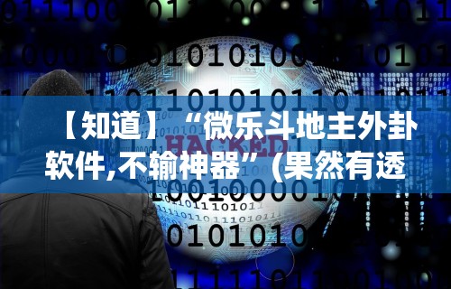 【知道】“微乐斗地主外卦软件,不输神器	”(果然有透视挂)