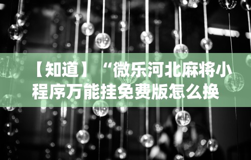 【知道】“微乐河北麻将小程序万能挂免费版怎么换头像”开挂(透视)辅助教程