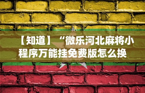 【知道】“微乐河北麻将小程序万能挂免费版怎么换头像”开挂(透视)辅助教程
