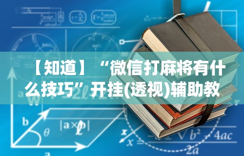 【知道】“微信打麻将有什么技巧”开挂(透视)辅助教程