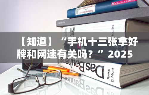 【知道】“手机十三张拿好牌和网速有关吗？”2025开挂教程步骤