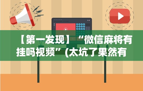 【第一发现】“微信麻将有挂吗视频	”(太坑了果然有挂)