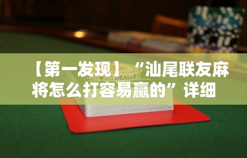 【第一发现】“汕尾联友麻将怎么打容易赢的”详细外挂透视辅助软件教程
