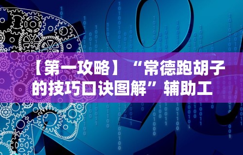 【第一攻略】“常德跑胡子的技巧口诀图解”辅助工具插件,揭秘技巧开挂