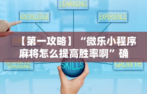 【第一攻略】“微乐小程序麻将怎么提高胜率啊”确实可以使用辅助