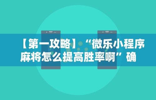【第一攻略】“微乐小程序麻将怎么提高胜率啊	”确实可以使用辅助