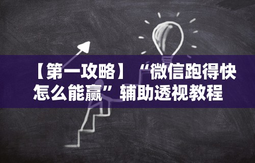 【第一攻略】“微信跑得快怎么能赢”辅助透视教程