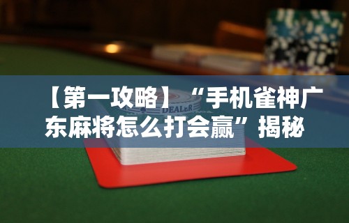 【第一攻略】“手机雀神广东麻将怎么打会赢	”揭秘透视辅助万能挂用法