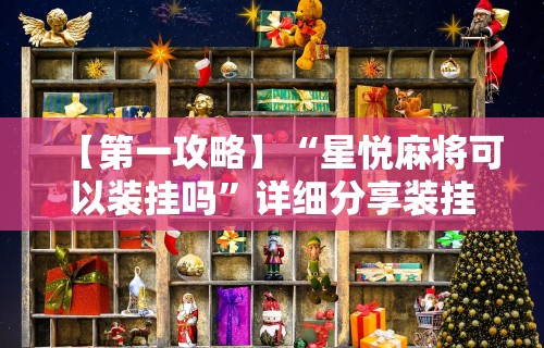 【第一攻略】“星悦麻将可以装挂吗”详细分享装挂步骤教程