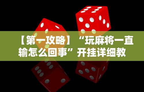 【第一攻略】“玩麻将一直输怎么回事”开挂详细教程