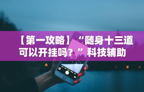 【第一攻略】“随身十三道可以开挂吗？	”科技辅助神器手机版教程