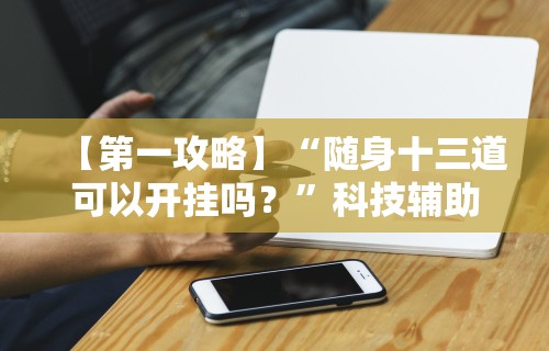 【第一攻略】“随身十三道可以开挂吗？”科技辅助神器手机版教程