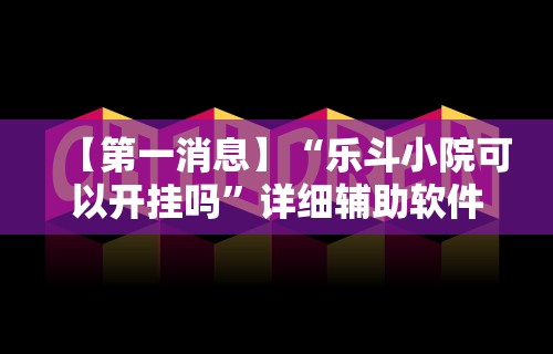 【第一消息】“乐斗小院可以开挂吗”详细辅助软件教程